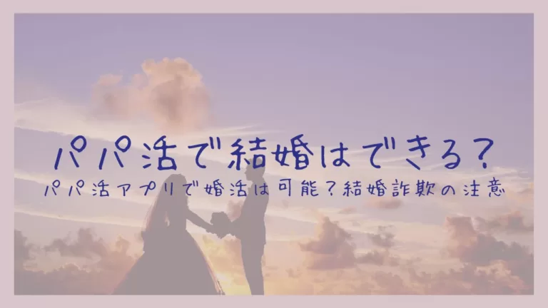 「パパ活で結婚はできる？パパ活アプリで婚活は可能？結婚詐欺の注意」のバナー