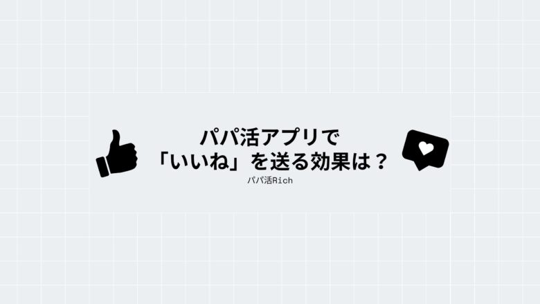 パパ活アプリで「いいね」を送る効果は？