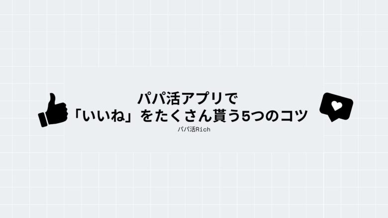 パパ活アプリで「いいね」をたくさん貰う5つのコツ