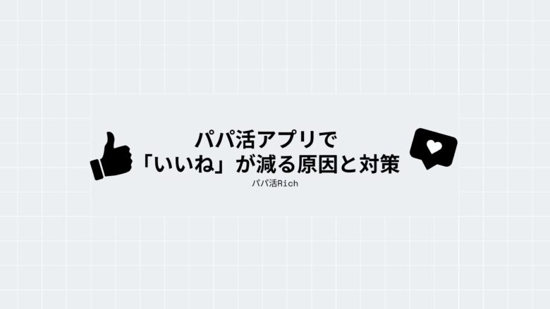 パパ活アプリで「いいね」が減る原因と対策