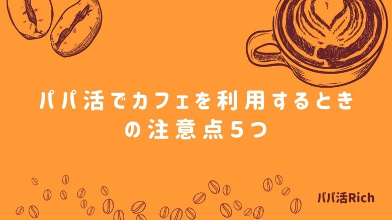 パパ活でカフェを利用するときの注意点５つ