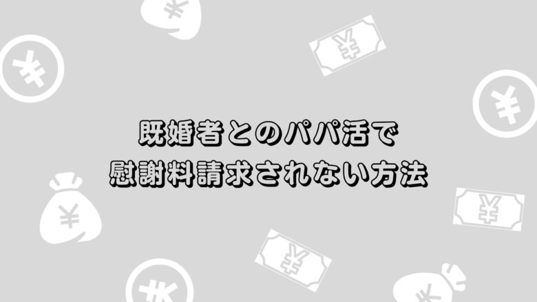 既婚者とのパパ活で慰謝料請求されない方法