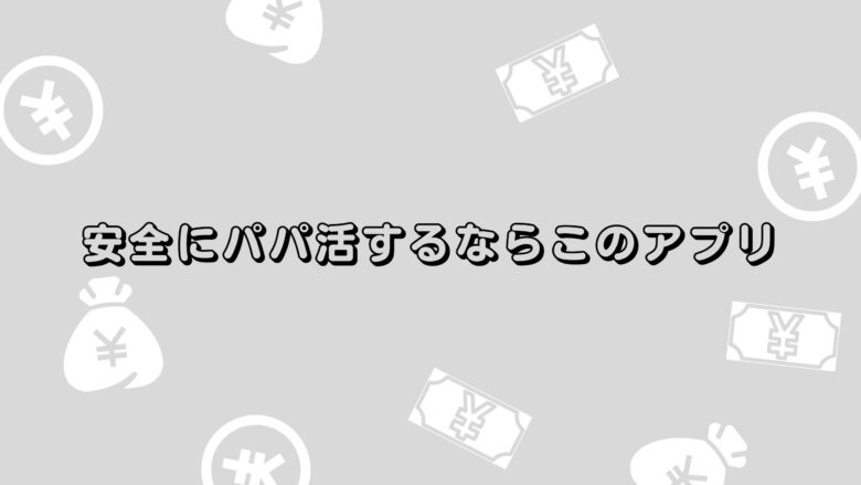 安全にパパ活するならこのアプリ