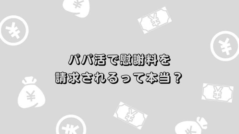 パパ活で慰謝料を請求されるって本当？