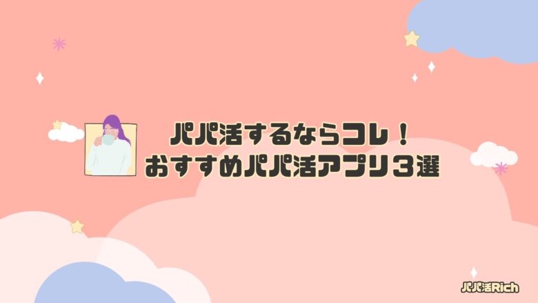 パパ活するならコレ！おすすめパパ活アプリ３選