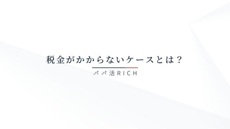 税金がかからないケースとは？