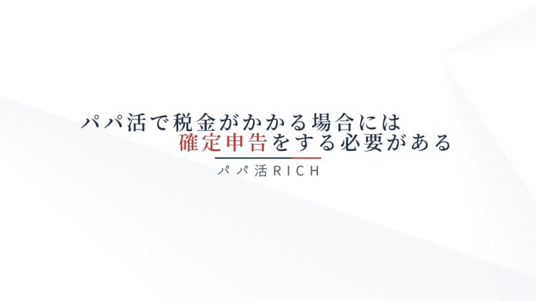 パパ活で税金がかかる場合には確定申告をする必要がある