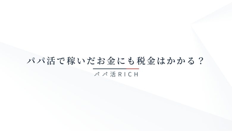 パパ活で稼いだお金にも税金はかかる？