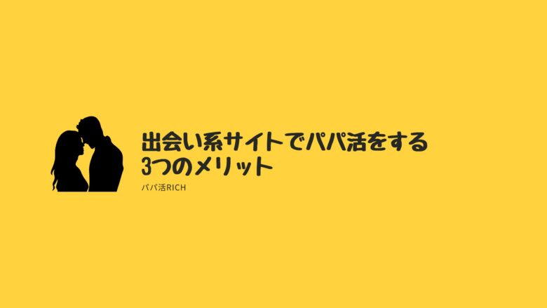 出会い系サイトでパパ活をする3つのメリット