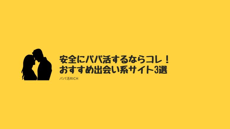 安全にパパ活するならコレ！おすすめ出会い系サイト3選