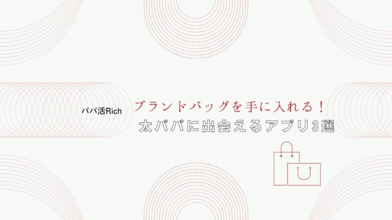 ブランドバッグを手に入れる！太パパに出会えるアプリ3選