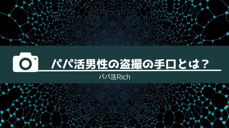 パパ活男性の盗撮の手口とは？