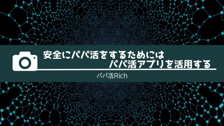 安全にパパ活をするためにはパパ活アプリを活用する