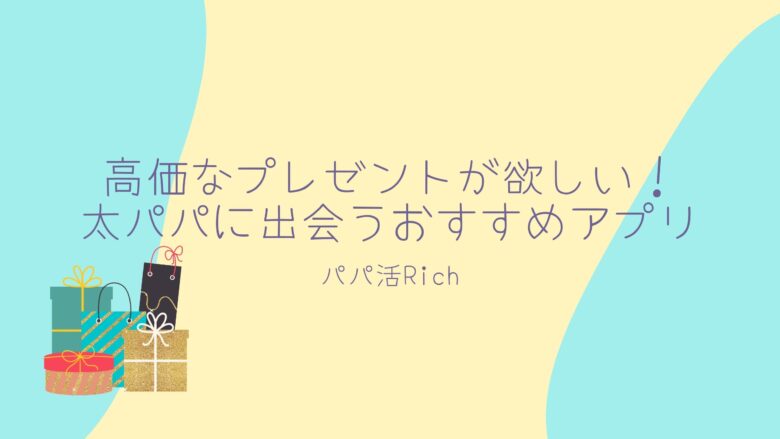 高価なプレゼントが欲しい！太パパに出会うおすすめアプリ