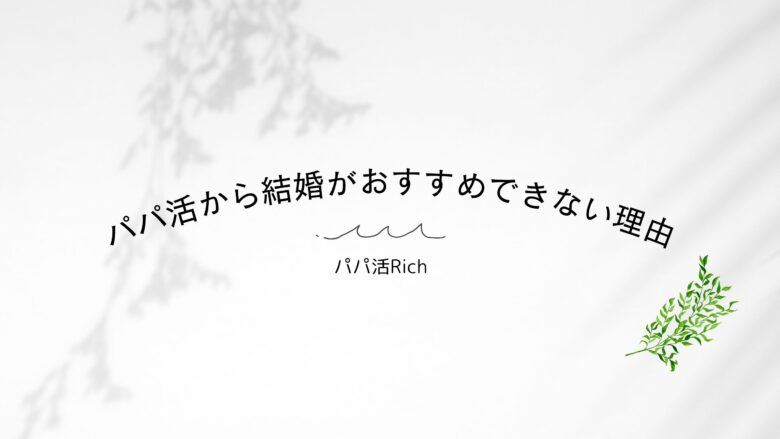 パパ活から結婚がおすすめできない理由