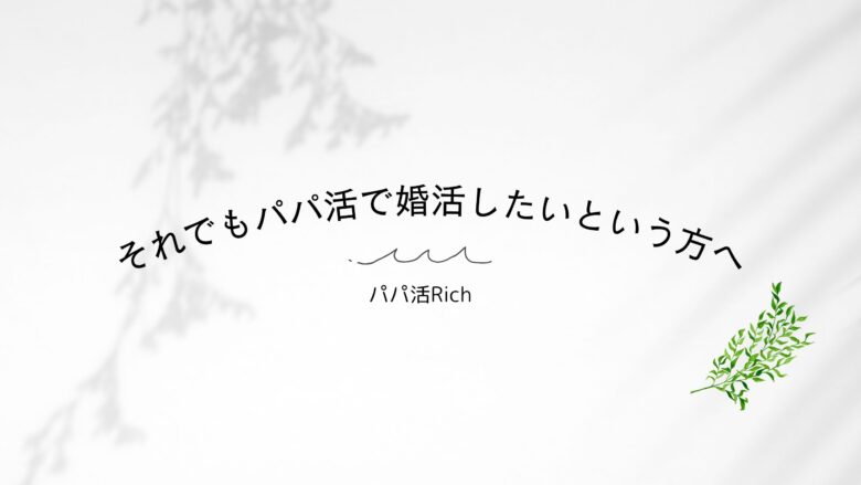 それでもパパ活で婚活したいという方へ