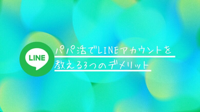 パパ活でLINEアカウントを教える3つのデメリット