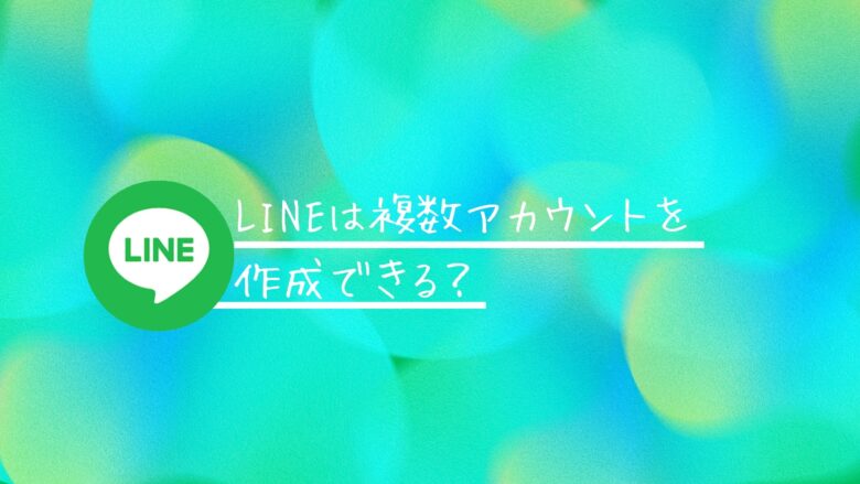 LINEは複数アカウントを作成できる？