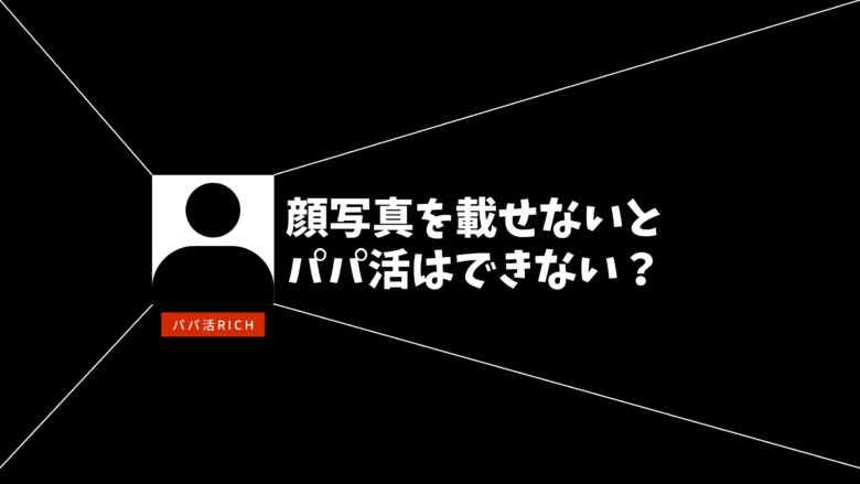 顔写真を載せないとパパ活はできない？