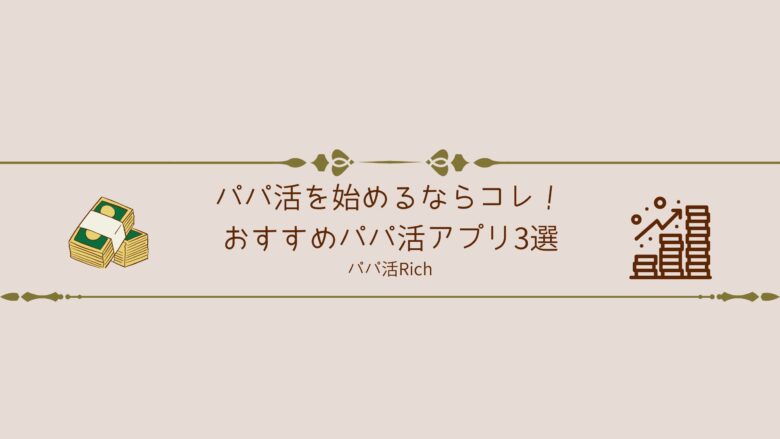 パパ活を始めるならコレ！おすすめパパ活アプリ3選