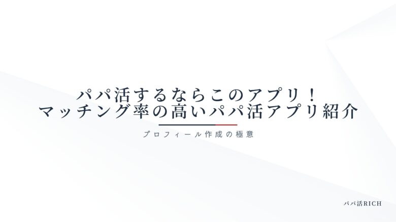 パパ活するならこのアプリ！マッチング率の高いパパ活アプリ紹介