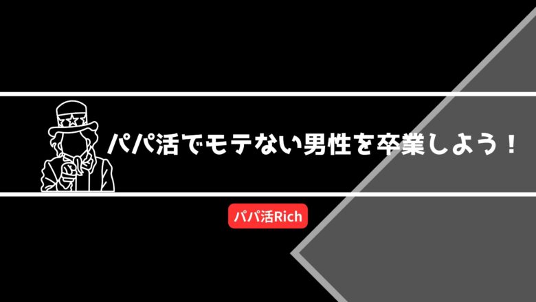 パパ活でモテない男性を卒業しよう！