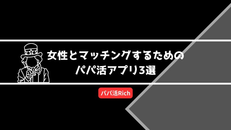 女性とマッチングするためのパパ活アプリ3選