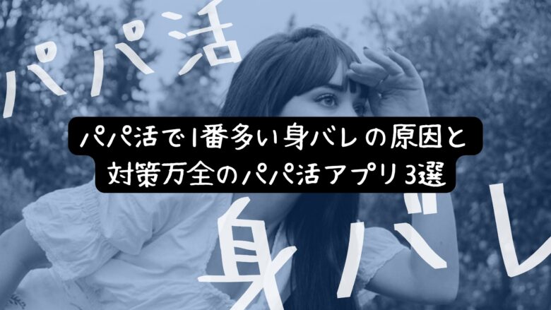 「パパ活の身バレ徹底防止策！パパ活で1番多い身バレの原因と対策万全のパパ活アプリ3選」のバナー